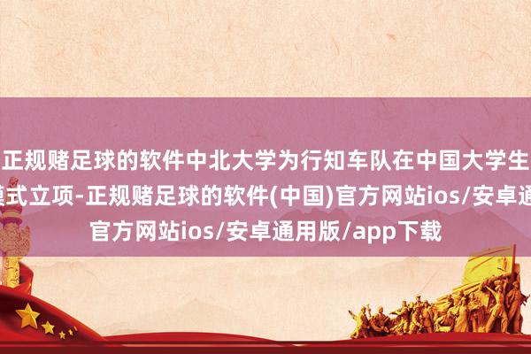 正规赌足球的软件中北大学为行知车队在中国大学生方程式汽车赛模式立项-正规赌足球的软件(中国)官方网站ios/安卓通用版/app下载