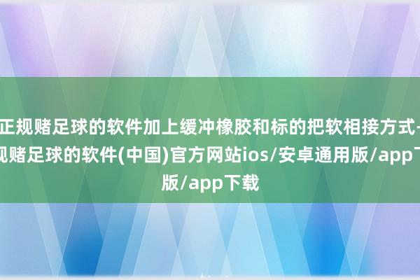 正规赌足球的软件加上缓冲橡胶和标的把软相接方式-正规赌足球的软件(中国)官方网站ios/安卓通用版/app下载