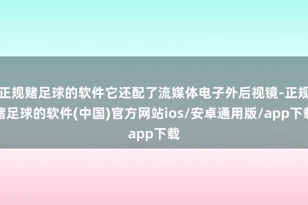 正规赌足球的软件它还配了流媒体电子外后视镜-正规赌足球的软件(中国)官方网站ios/安卓通用版/app下载