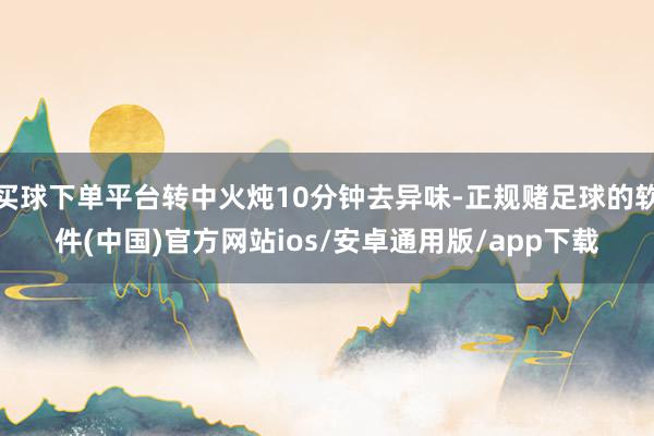 买球下单平台转中火炖10分钟去异味-正规赌足球的软件(中国)官方网站ios/安卓通用版/app下载
