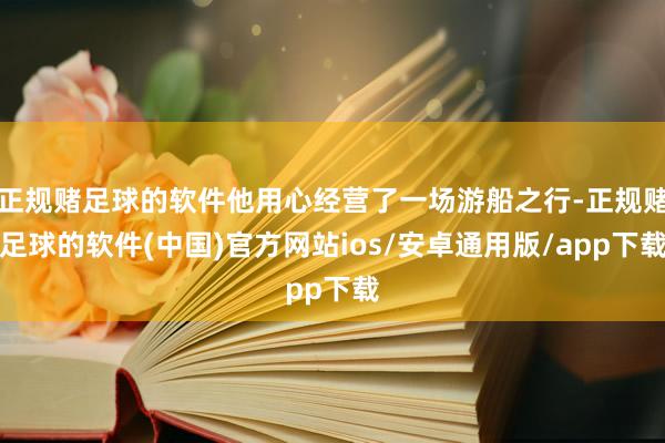 正规赌足球的软件他用心经营了一场游船之行-正规赌足球的软件(中国)官方网站ios/安卓通用版/app下载