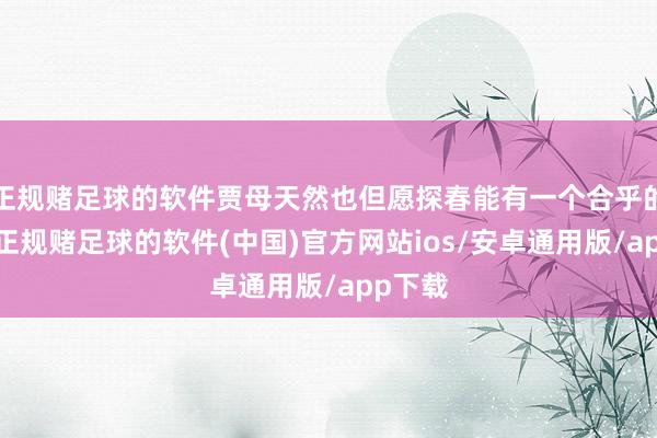 正规赌足球的软件贾母天然也但愿探春能有一个合乎的婚配-正规赌足球的软件(中国)官方网站ios/安卓通用版/app下载