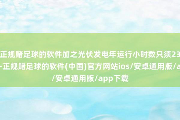 正规赌足球的软件加之光伏发电年运行小时数只须2300小时-正规赌足球的软件(中国)官方网站ios/安卓通用版/app下载