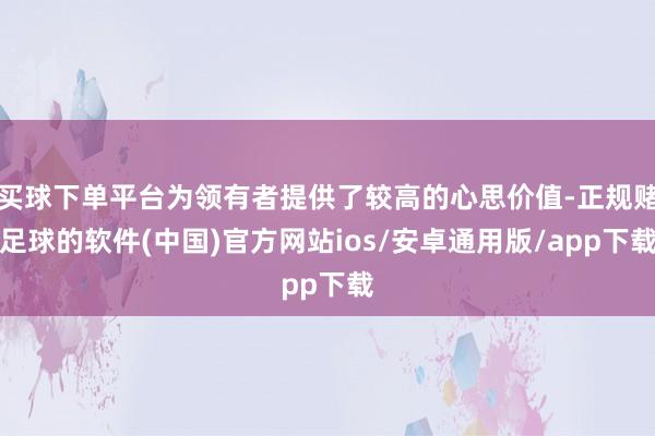 买球下单平台为领有者提供了较高的心思价值-正规赌足球的软件(中国)官方网站ios/安卓通用版/app下载