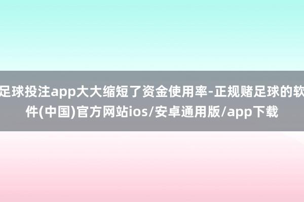 足球投注app大大缩短了资金使用率-正规赌足球的软件(中国)官方网站ios/安卓通用版/app下载