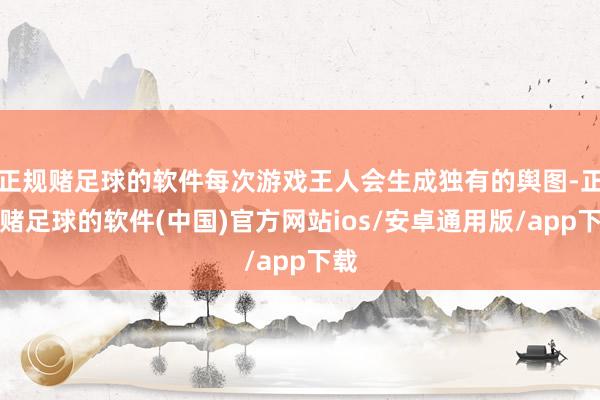 正规赌足球的软件每次游戏王人会生成独有的舆图-正规赌足球的软件(中国)官方网站ios/安卓通用版/app下载