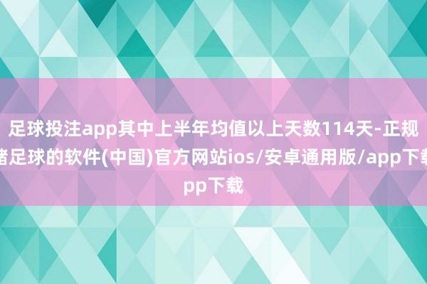 足球投注app其中上半年均值以上天数114天-正规赌足球的软件(中国)官方网站ios/安卓通用版/app下载