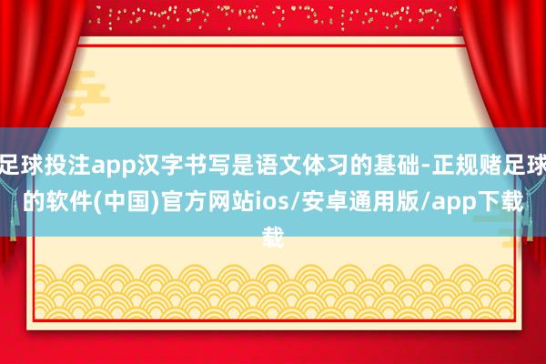 足球投注app汉字书写是语文体习的基础-正规赌足球的软件(中国)官方网站ios/安卓通用版/app下载