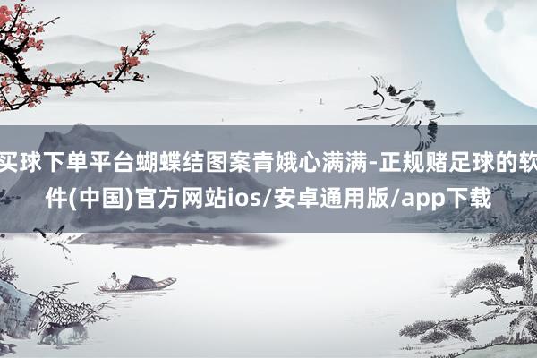 买球下单平台蝴蝶结图案青娥心满满-正规赌足球的软件(中国)官方网站ios/安卓通用版/app下载