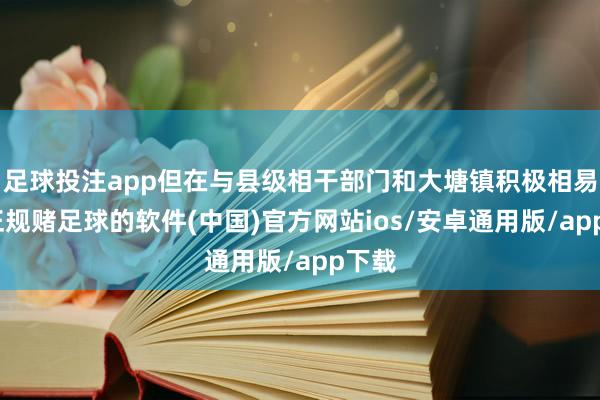 足球投注app但在与县级相干部门和大塘镇积极相易明-正规赌足球的软件(中国)官方网站ios/安卓通用版/app下载