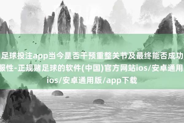 足球投注app当今是否干预重整关节及最终能否成功均存在不折服性-正规赌足球的软件(中国)官方网站ios/安卓通用版/app下载