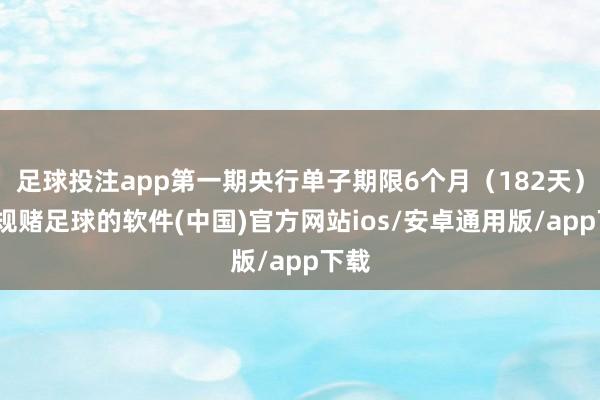 足球投注app第一期央行单子期限6个月（182天）-正规赌足球的软件(中国)官方网站ios/安卓通用版/app下载