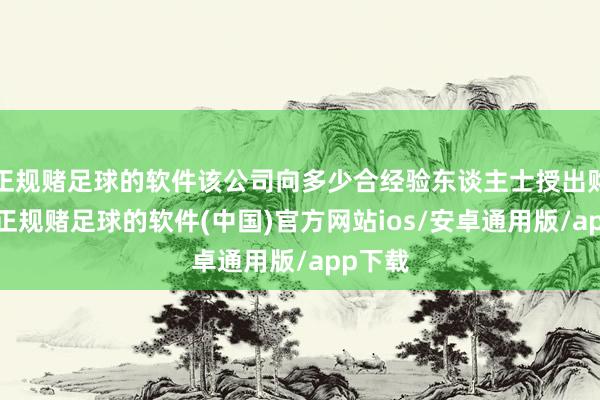 正规赌足球的软件该公司向多少合经验东谈主士授出购股权-正规赌足球的软件(中国)官方网站ios/安卓通用版/app下载