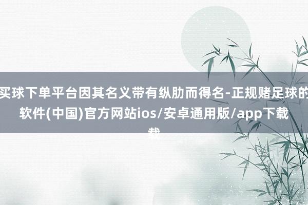 买球下单平台因其名义带有纵肋而得名-正规赌足球的软件(中国)官方网站ios/安卓通用版/app下载