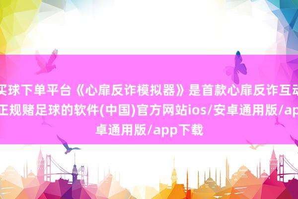 买球下单平台《心扉反诈模拟器》是首款心扉反诈互动影游-正规赌足球的软件(中国)官方网站ios/安卓通用版/app下载