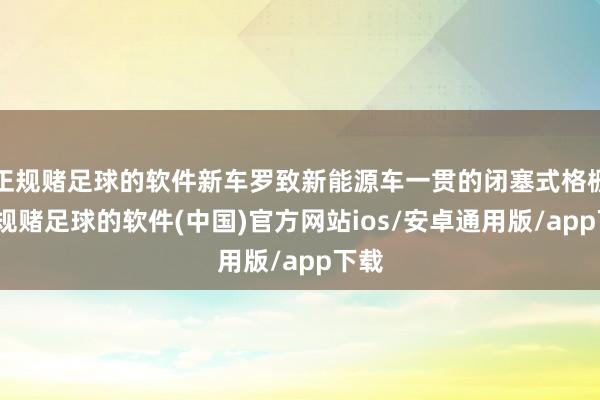 正规赌足球的软件新车罗致新能源车一贯的闭塞式格栅-正规赌足球的软件(中国)官方网站ios/安卓通用版/app下载