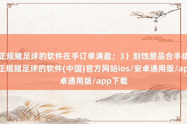 正规赌足球的软件在手订单满盈；3）刻蚀居品合手续异常-正规赌足球的软件(中国)官方网站ios/安卓通用版/app下载