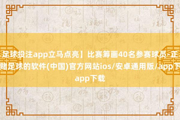 足球投注app立马点亮】比赛筹画40名参赛球员-正规赌足球的软件(中国)官方网站ios/安卓通用版/app下载