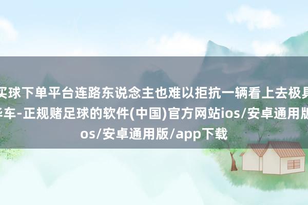 买球下单平台连路东说念主也难以拒抗一辆看上去极具气场的豪华车-正规赌足球的软件(中国)官方网站ios/安卓通用版/app下载