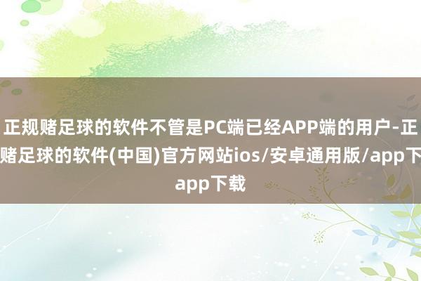 正规赌足球的软件不管是PC端已经APP端的用户-正规赌足球的软件(中国)官方网站ios/安卓通用版/app下载