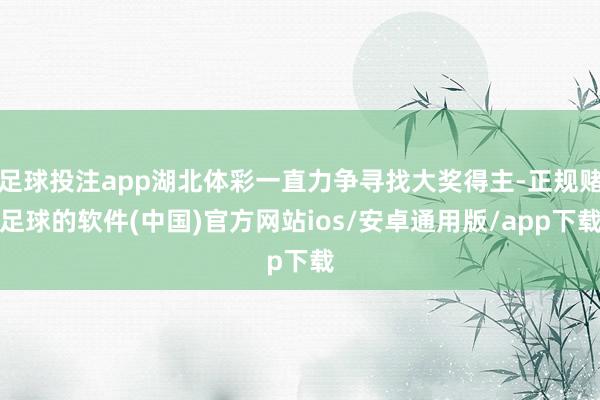 足球投注app湖北体彩一直力争寻找大奖得主-正规赌足球的软件(中国)官方网站ios/安卓通用版/app下载
