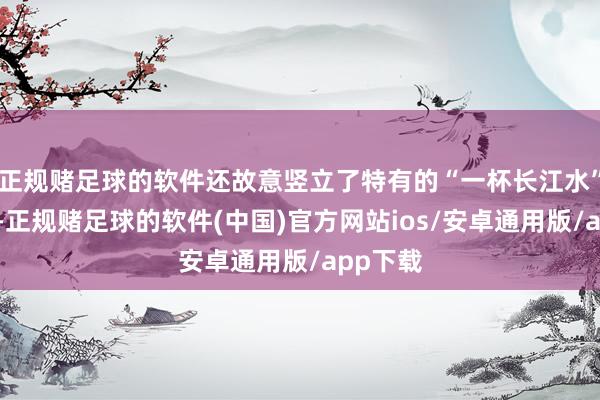 正规赌足球的软件还故意竖立了特有的“一杯长江水”特饮区-正规赌足球的软件(中国)官方网站ios/安卓通用版/app下载