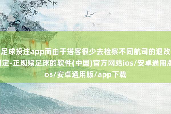 足球投注app而由于搭客很少去检察不同航司的退改签手续费划定-正规赌足球的软件(中国)官方网站ios/安卓通用版/app下载
