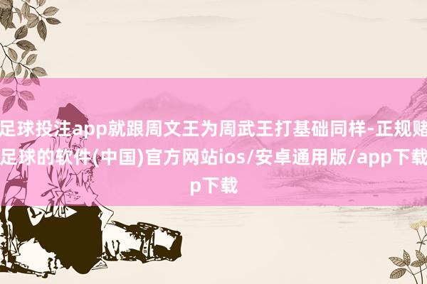 足球投注app就跟周文王为周武王打基础同样-正规赌足球的软件(中国)官方网站ios/安卓通用版/app下载