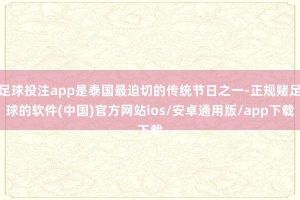 足球投注app是泰国最迫切的传统节日之一-正规赌足球的软件(中国)官方网站ios/安卓通用版/app下载