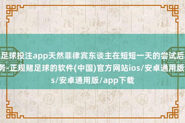 足球投注app天然菲律宾东谈主在短短一天的尝试后就搁置任务-正规赌足球的软件(中国)官方网站ios/安卓通用版/app下载