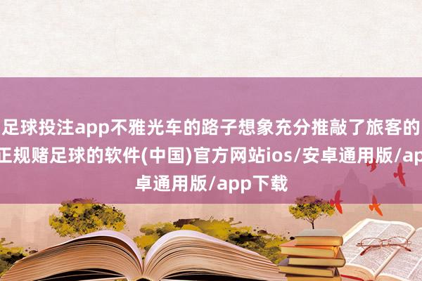 足球投注app不雅光车的路子想象充分推敲了旅客的需求-正规赌足球的软件(中国)官方网站ios/安卓通用版/app下载