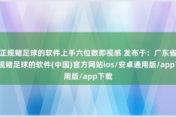 正规赌足球的软件上手六位数即视感 发布于：广东省-正规赌足球的软件(中国)官方网站ios/安卓通用版/app下载