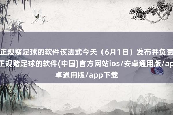 正规赌足球的软件该法式今天（6月1日）发布并负责实施-正规赌足球的软件(中国)官方网站ios/安卓通用版/app下载