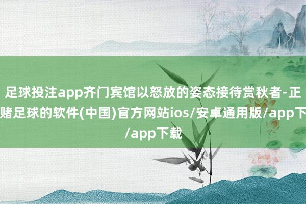 足球投注app齐门宾馆以怒放的姿态接待赏秋者-正规赌足球的软件(中国)官方网站ios/安卓通用版/app下载