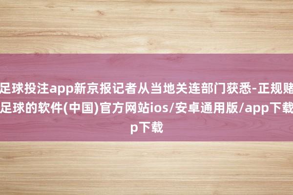 足球投注app新京报记者从当地关连部门获悉-正规赌足球的软件(中国)官方网站ios/安卓通用版/app下载