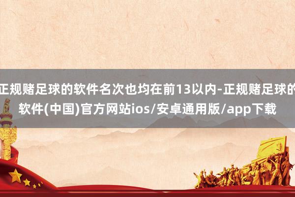正规赌足球的软件名次也均在前13以内-正规赌足球的软件(中国)官方网站ios/安卓通用版/app下载