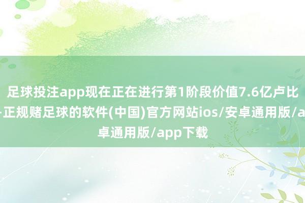 足球投注app现在正在进行第1阶段价值7.6亿卢比的技俩-正规赌足球的软件(中国)官方网站ios/安卓通用版/app下载