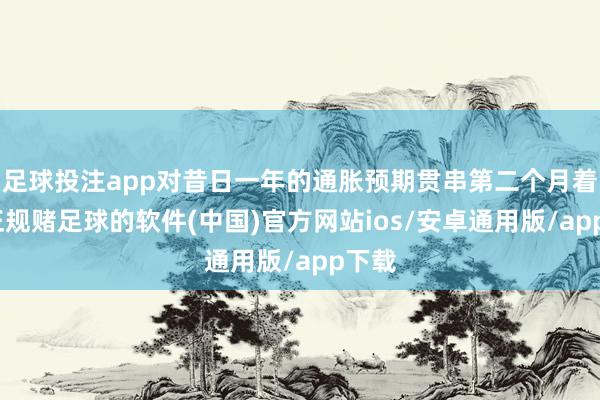 足球投注app对昔日一年的通胀预期贯串第二个月着落-正规赌足球的软件(中国)官方网站ios/安卓通用版/app下载