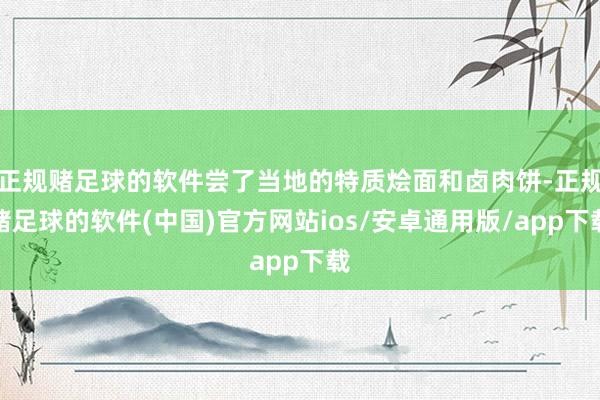 正规赌足球的软件尝了当地的特质烩面和卤肉饼-正规赌足球的软件(中国)官方网站ios/安卓通用版/app下载