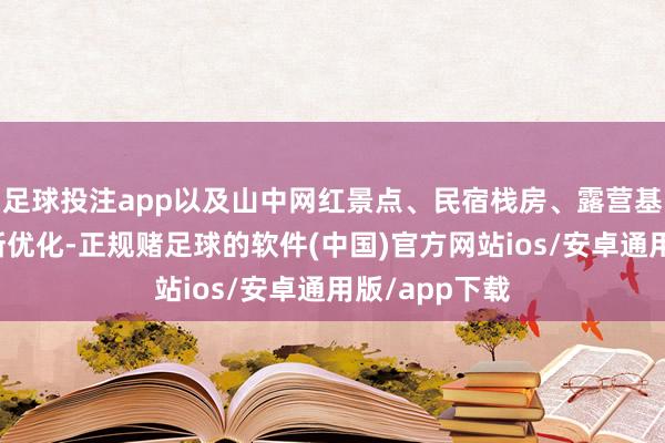 足球投注app以及山中网红景点、民宿栈房、露营基地等业态不断优化-正规赌足球的软件(中国)官方网站ios/安卓通用版/app下载