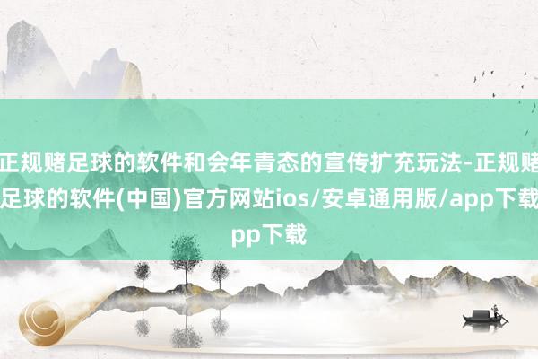 正规赌足球的软件和会年青态的宣传扩充玩法-正规赌足球的软件(中国)官方网站ios/安卓通用版/app下载