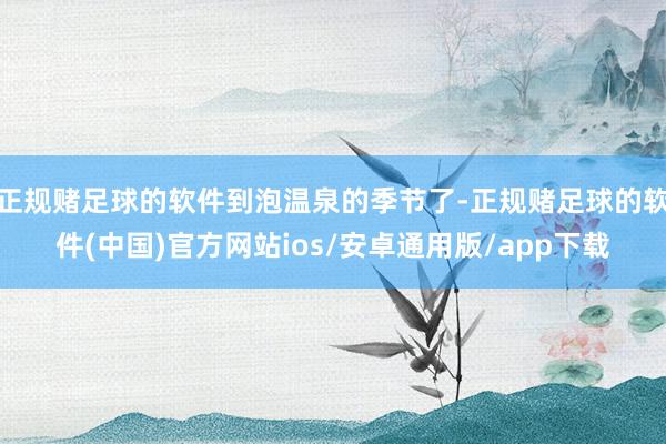 正规赌足球的软件到泡温泉的季节了-正规赌足球的软件(中国)官方网站ios/安卓通用版/app下载