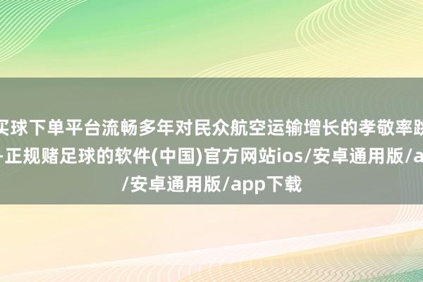买球下单平台流畅多年对民众航空运输增长的孝敬率跳动20%-正规赌足球的软件(中国)官方网站ios/安卓通用版/app下载