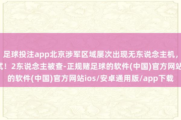 足球投注app北京涉军区域屡次出现无东说念主机，疑似违纪拍摄考订考试！2东说念主被查-正规赌足球的软件(中国)官方网站ios/安卓通用版/app下载