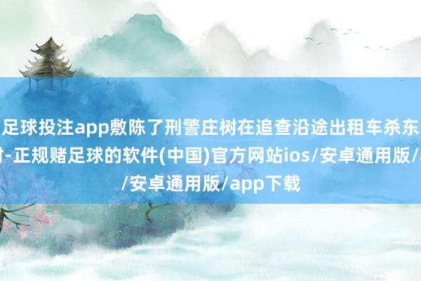 足球投注app敷陈了刑警庄树在追查沿途出租车杀东谈主案时-正规赌足球的软件(中国)官方网站ios/安卓通用版/app下载