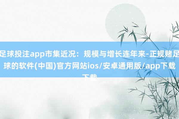 足球投注app市集近况：规模与增长连年来-正规赌足球的软件(中国)官方网站ios/安卓通用版/app下载