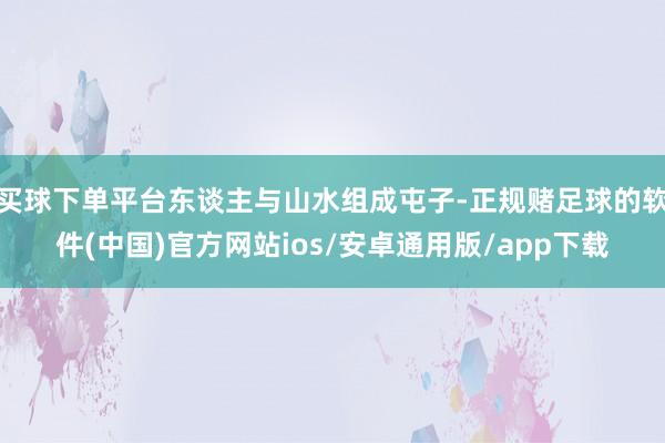 买球下单平台东谈主与山水组成屯子-正规赌足球的软件(中国)官方网站ios/安卓通用版/app下载