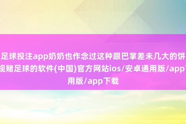 足球投注app奶奶也作念过这种跟巴掌差未几大的饼-正规赌足球的软件(中国)官方网站ios/安卓通用版/app下载