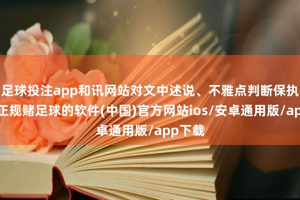 足球投注app和讯网站对文中述说、不雅点判断保执中立-正规赌足球的软件(中国)官方网站ios/安卓通用版/app下载