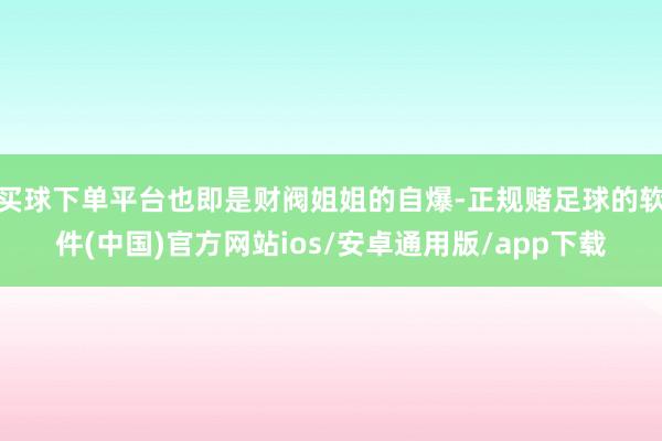 买球下单平台也即是财阀姐姐的自爆-正规赌足球的软件(中国)官方网站ios/安卓通用版/app下载